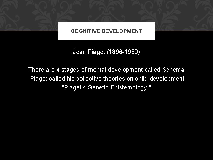 COGNITIVE DEVELOPMENT Jean Piaget (1896 -1980) There are 4 stages of mental development called COGNITIVE DEVELOPMENT Jean Piaget (1896 -1980) There are 4 stages of mental development called