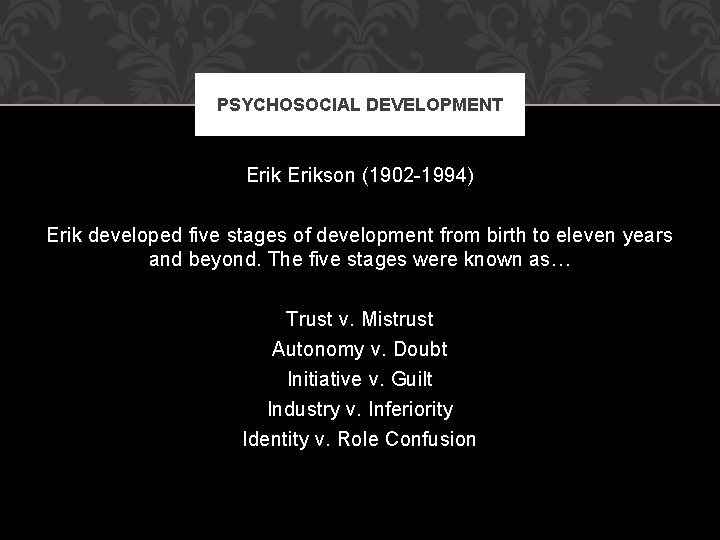 PSYCHOSOCIAL DEVELOPMENT Erikson (1902 -1994) Erik developed five stages of development from birth to PSYCHOSOCIAL DEVELOPMENT Erikson (1902 -1994) Erik developed five stages of development from birth to
