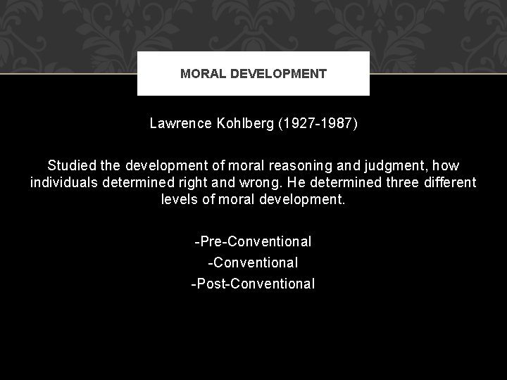 MORAL DEVELOPMENT Lawrence Kohlberg (1927 -1987) Studied the development of moral reasoning and judgment, MORAL DEVELOPMENT Lawrence Kohlberg (1927 -1987) Studied the development of moral reasoning and judgment,