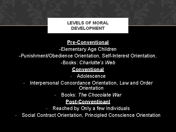 LEVELS OF MORAL DEVELOPMENT Pre-Conventional -Elementary Age Children -Punishment/Obedience Orientation, Self-Interest Orientation, -Books: Charlotte’s LEVELS OF MORAL DEVELOPMENT Pre-Conventional -Elementary Age Children -Punishment/Obedience Orientation, Self-Interest Orientation, -Books: Charlotte’s