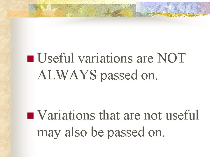 n Useful variations are NOT ALWAYS passed on. n Variations that are not useful