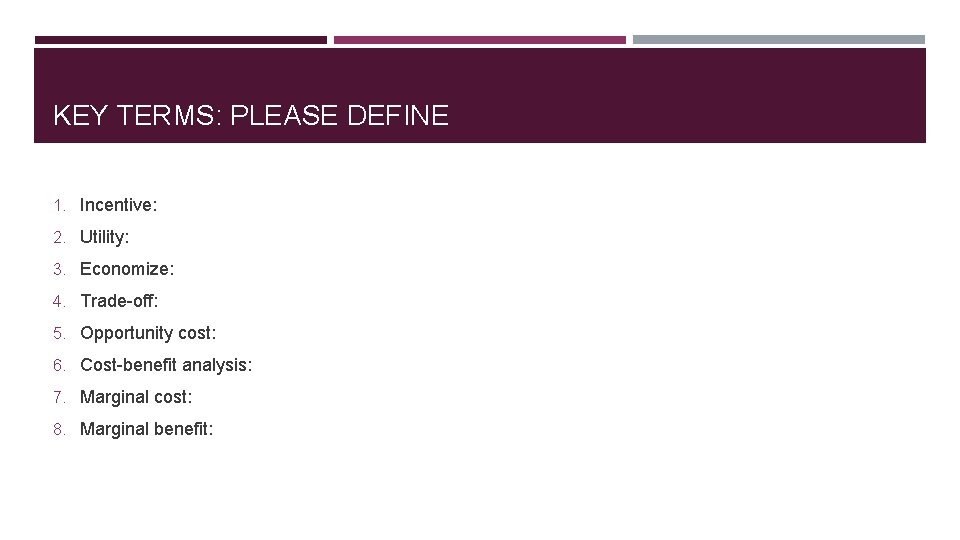 KEY TERMS: PLEASE DEFINE 1. Incentive: 2. Utility: 3. Economize: 4. Trade-off: 5. Opportunity