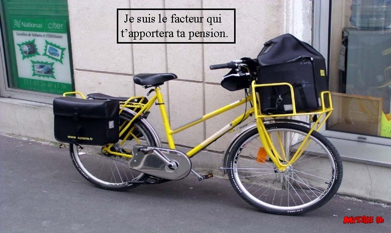  Je suis le facteur qui t’apportera ta pension. 