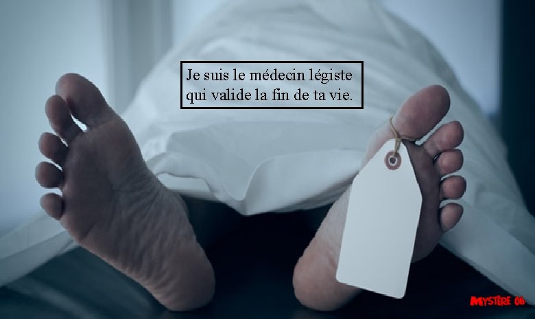 Je suis le médecin légiste qui valide la fin de ta vie. 