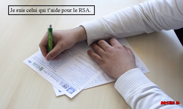 Je suis celui qui t’aide pour le RSA. 