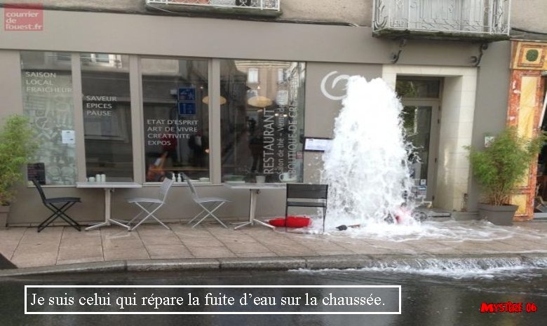 Je suis celui qui répare la fuite d’eau sur la chaussée. 