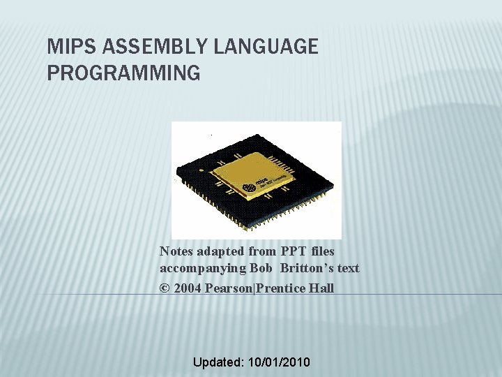 MIPS ASSEMBLY LANGUAGE PROGRAMMING Notes adapted from PPT files accompanying Bob Britton’s text ©