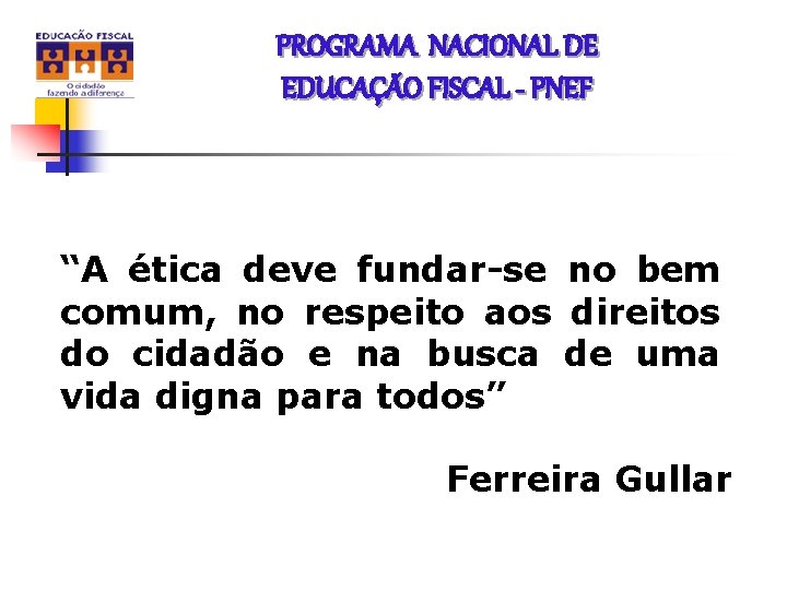 PROGRAMA NACIONAL DE EDUCAÇÃO FISCAL - PNEF “A ética deve fundar-se no bem comum,