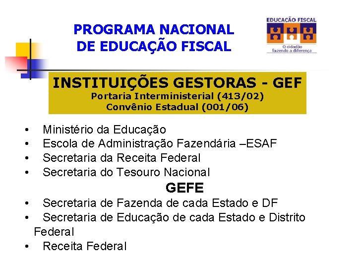 PROGRAMA NACIONAL DE EDUCAÇÃO FISCAL INSTITUIÇÕES GESTORAS - GEF Portaria Interministerial (413/02) Convênio Estadual