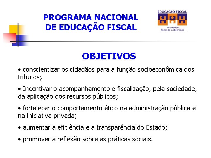 PROGRAMA NACIONAL DE EDUCAÇÃO FISCAL OBJETIVOS • conscientizar os cidadãos para a função socioeconômica