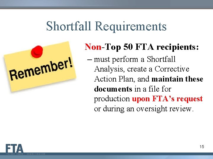 Shortfall Requirements Non-Top 50 FTA recipients: – must perform a Shortfall Analysis, create a