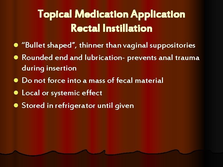 Topical Medication Application Rectal Instillation l l l “Bullet shaped”, thinner than vaginal suppositories Topical Medication Application Rectal Instillation l l l “Bullet shaped”, thinner than vaginal suppositories
