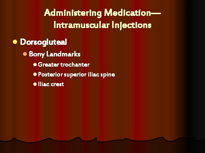 Administering Medication— Intramuscular Injections l Dorsogluteal l Bony Landmarks l Greater trochanter l Posterior Administering Medication— Intramuscular Injections l Dorsogluteal l Bony Landmarks l Greater trochanter l Posterior