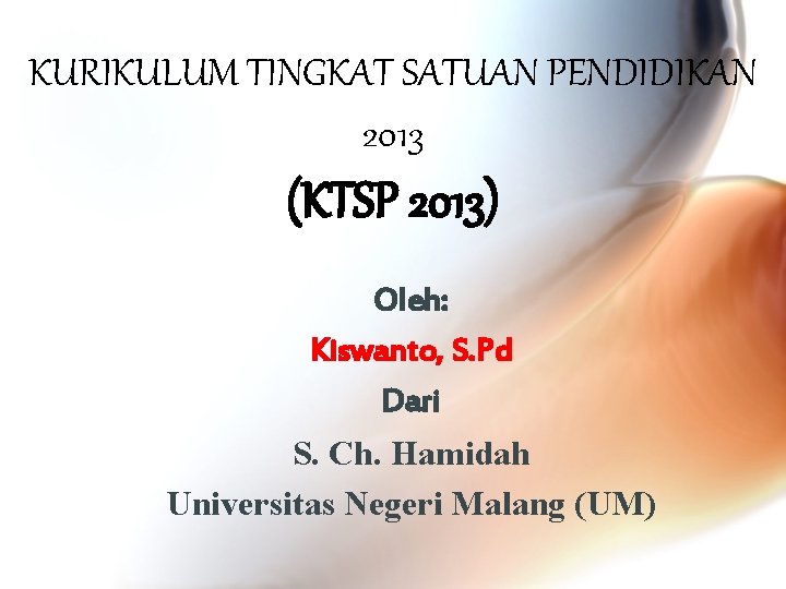 KURIKULUM TINGKAT SATUAN PENDIDIKAN 2013 (KTSP 2013) Oleh: Kiswanto, S. Pd Dari S. Ch.