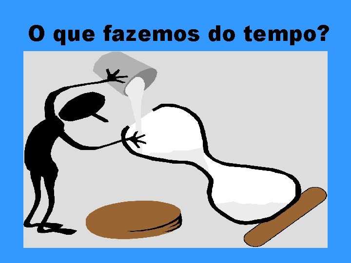 O que fazemos do tempo? 