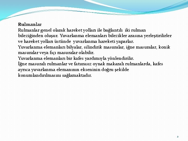 Rulmanlar genel olarak hareket yolları ile bağlantılı iki rulman bileziğinden oluşur. Yuvarlanma elemanları bilezikler