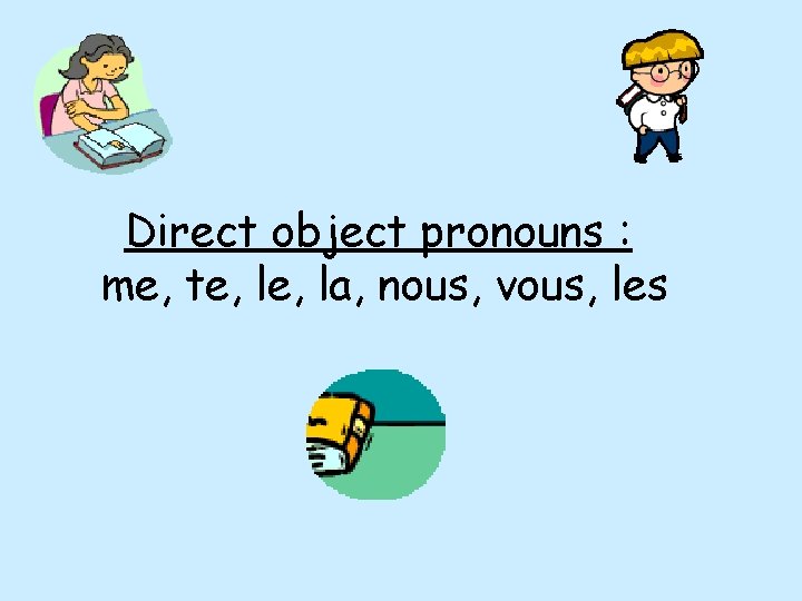 Direct object pronouns : me, te, la, nous, vous, les 