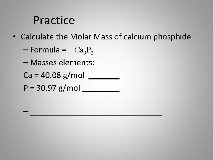 Practice • Calculate the Molar Mass of calcium phosphide – Formula = Ca 3