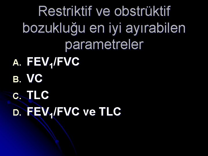 Restriktif ve obstrüktif bozukluğu en iyi ayırabilen parametreler A. B. C. D. FEV 1/FVC