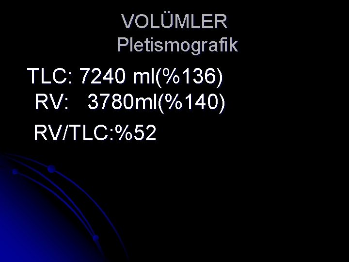 VOLÜMLER Pletismografik TLC: 7240 ml(%136) RV: 3780 ml(%140) RV/TLC: %52 