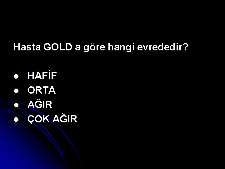 Hasta GOLD a göre hangi evrededir? l l HAFİF ORTA AĞIR ÇOK AĞIR 
