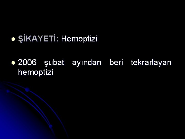 l ŞİKAYETİ: Hemoptizi l 2006 şubat ayından beri tekrarlayan hemoptizi 