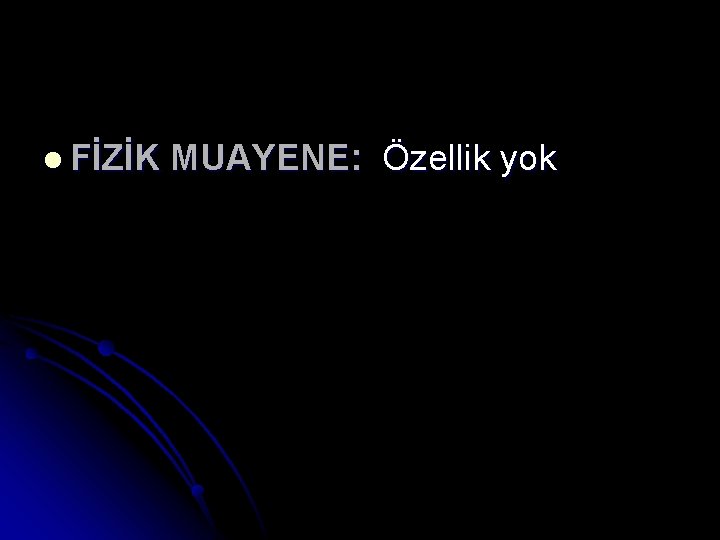 l FİZİK MUAYENE: Özellik yok 