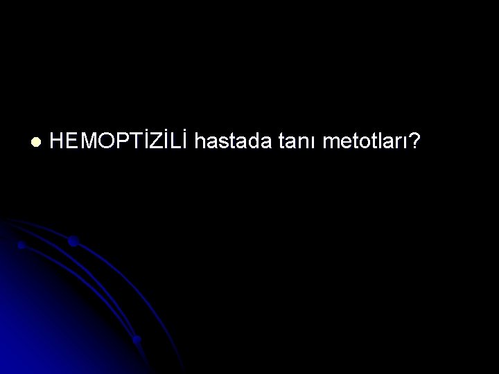 l HEMOPTİZİLİ hastada tanı metotları? 