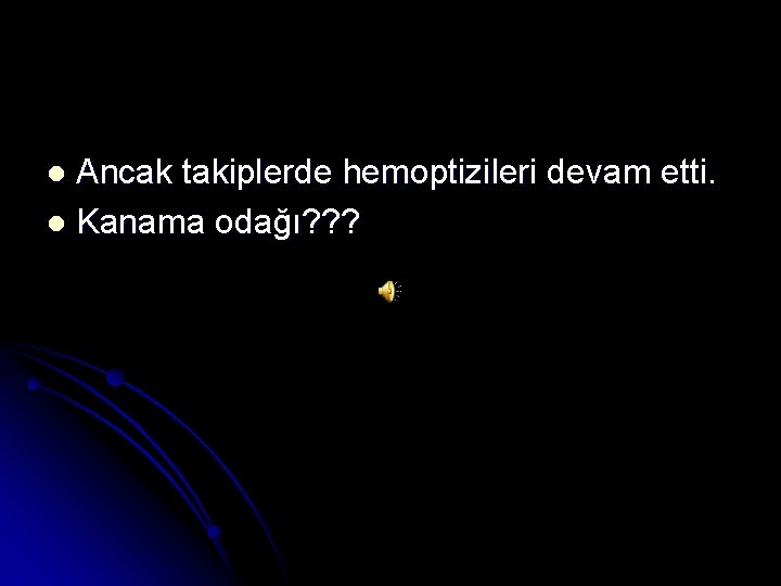 Ancak takiplerde hemoptizileri devam etti. l Kanama odağı? ? ? l 