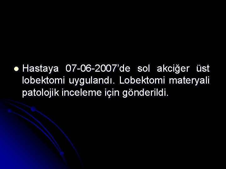 l Hastaya 07 -06 -2007’de sol akciğer üst lobektomi uygulandı. Lobektomi materyali patolojik inceleme