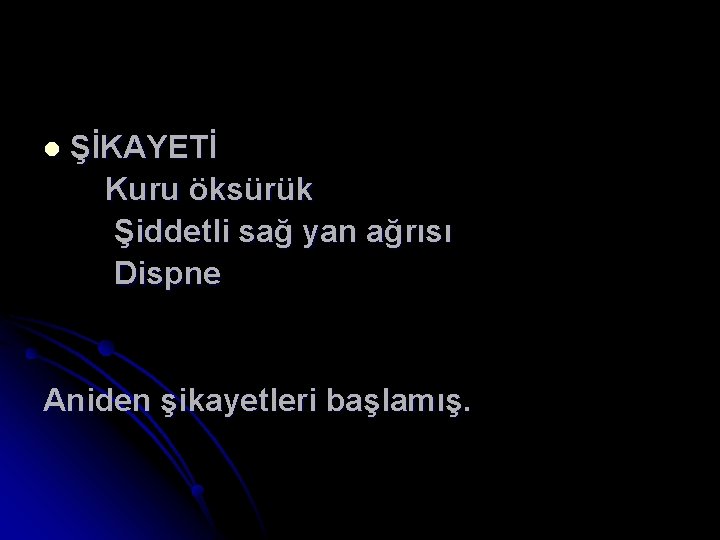 l ŞİKAYETİ Kuru öksürük Şiddetli sağ yan ağrısı Dispne Aniden şikayetleri başlamış. 