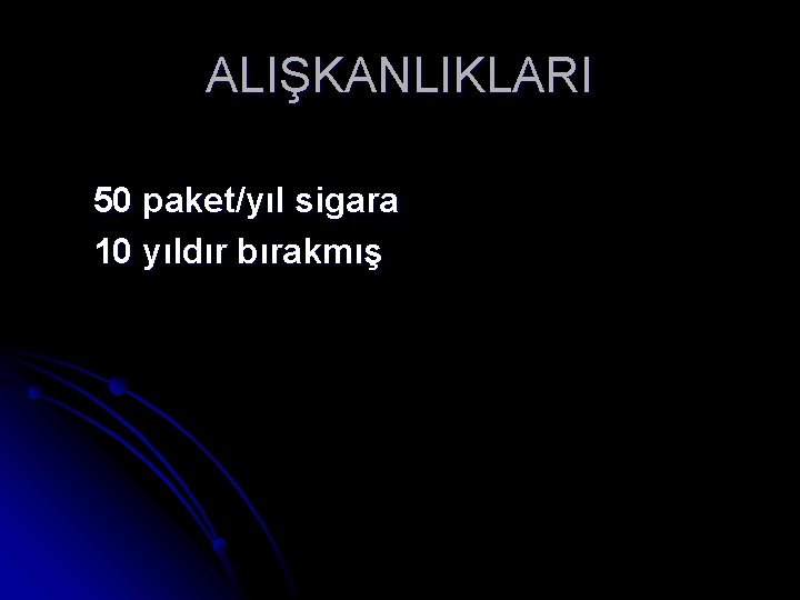 ALIŞKANLIKLARI 50 paket/yıl sigara 10 yıldır bırakmış 