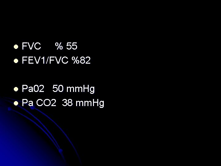 FVC % 55 l FEV 1/FVC %82 l Pa 02 50 mm. Hg l
