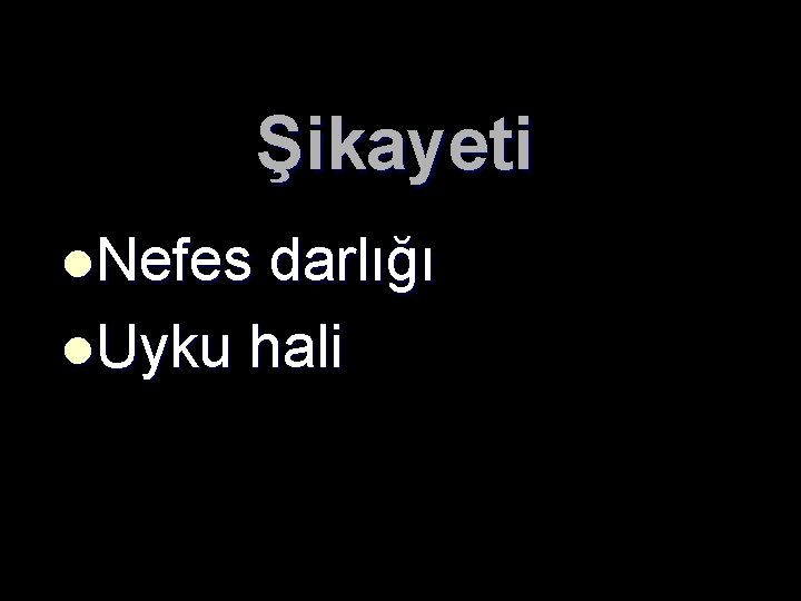 Şikayeti l. Nefes darlığı l. Uyku hali 