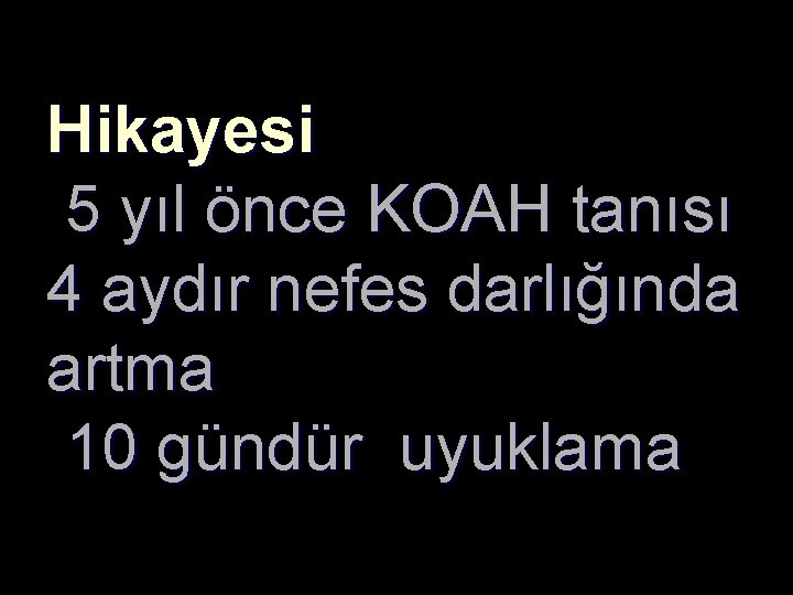 Hikayesi 5 yıl önce KOAH tanısı 4 aydır nefes darlığında artma 10 gündür uyuklama