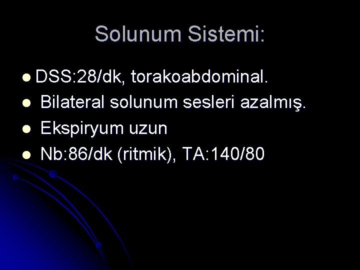 Solunum Sistemi: l DSS: 28/dk, l l l torakoabdominal. Bilateral solunum sesleri azalmış. Ekspiryum