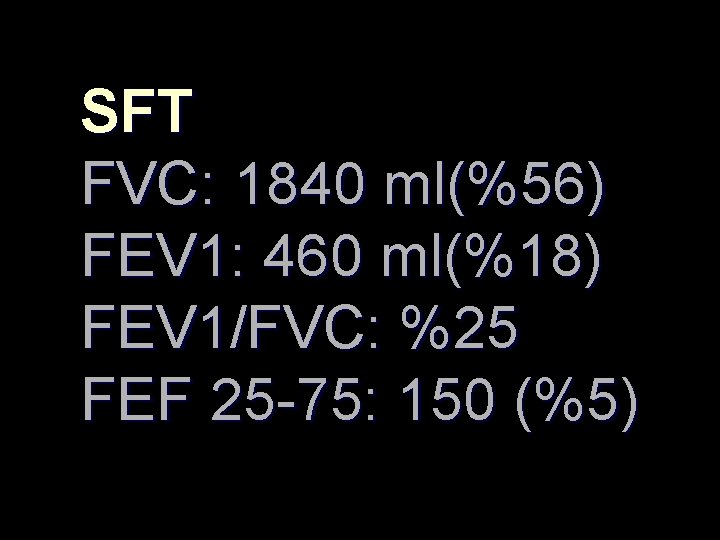 SFT FVC: 1840 ml(%56) FEV 1: 460 ml(%18) FEV 1/FVC: %25 FEF 25 -75: