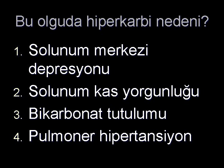 Bu olguda hiperkarbi nedeni? Solunum merkezi depresyonu 2. Solunum kas yorgunluğu 3. Bikarbonat tutulumu