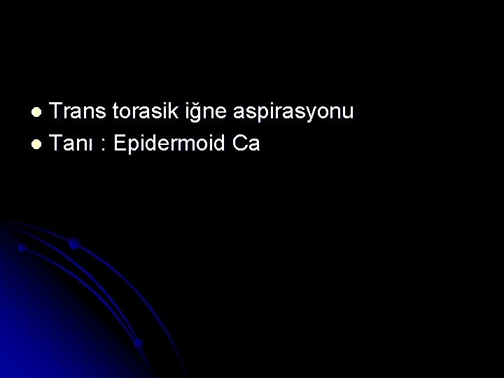 Trans torasik iğne aspirasyonu l Tanı : Epidermoid Ca l 