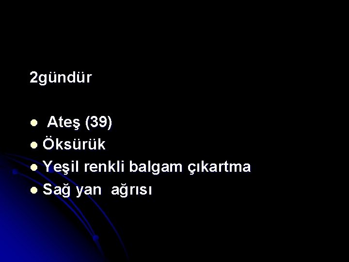 2 gündür Ateş (39) l Öksürük l Yeşil renkli balgam çıkartma l Sağ yan