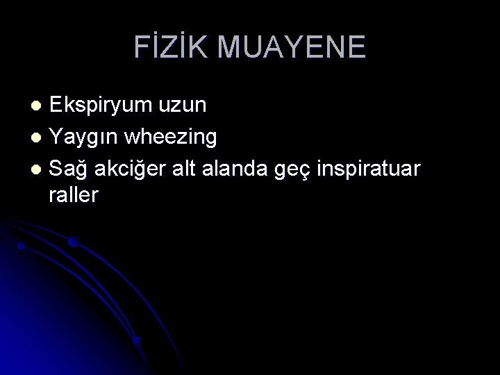 FİZİK MUAYENE Ekspiryum uzun l Yaygın wheezing l Sağ akciğer alt alanda geç inspiratuar