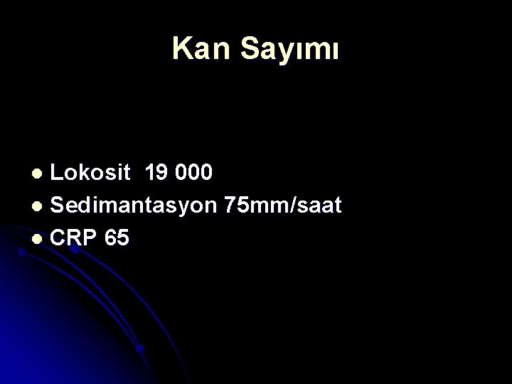 Kan Sayımı Lokosit 19 000 l Sedimantasyon 75 mm/saat l CRP 65 l 