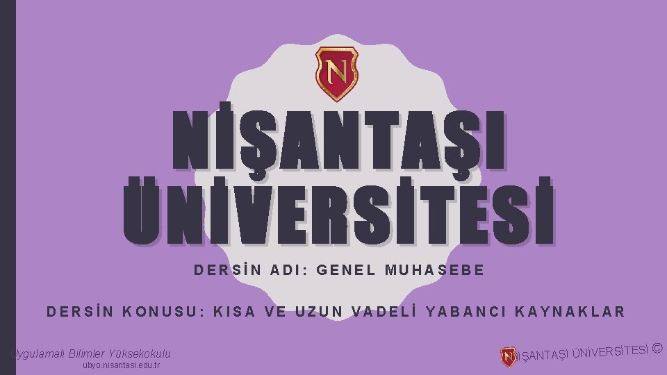 NİŞANTAŞI ÜNİVERSİTESİ DERSİN ADI: GENEL MUHASEBE DERSİN KONUSU: KISA VE UZUN VADELİ YABANCI KAYNAKLAR