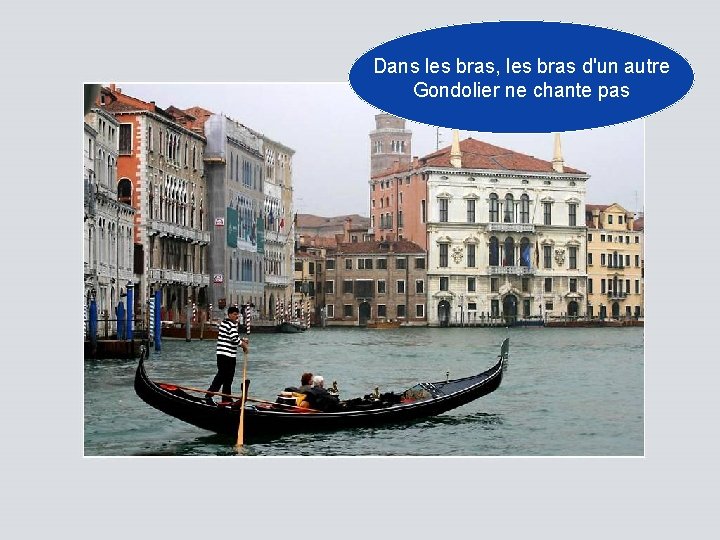 Dans les bras, les bras d'un autre Gondolier ne chante pas 