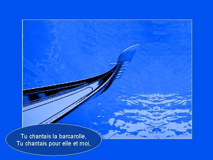 Tu chantais la barcarolle, Tu chantais pour elle et moi, 