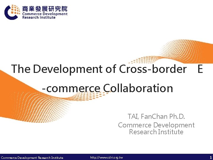 The Development of Cross-border E -commerce Collaboration TAI, Fan. Chan Ph. D. Commerce Development