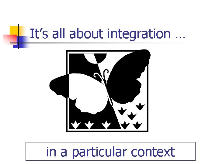 It’s all about integration … in a particular context It’s all about integration … in a particular context
