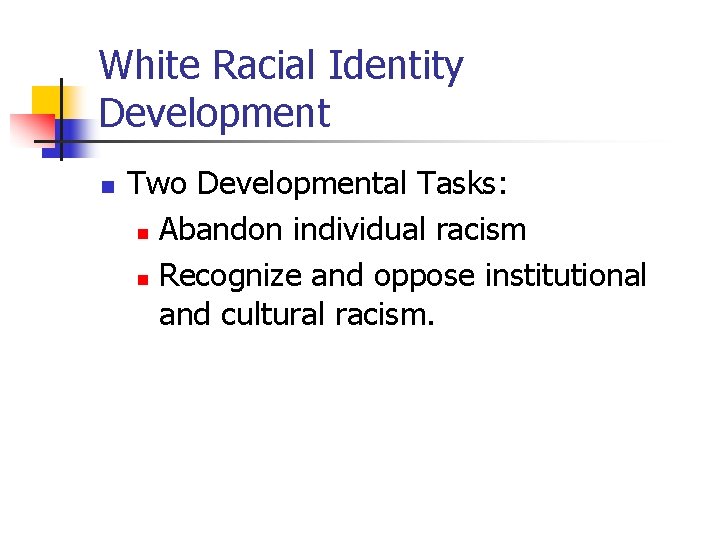 White Racial Identity Development n Two Developmental Tasks: n Abandon individual racism n Recognize White Racial Identity Development n Two Developmental Tasks: n Abandon individual racism n Recognize