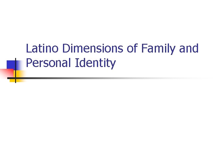 Latino Dimensions of Family and Personal Identity Latino Dimensions of Family and Personal Identity