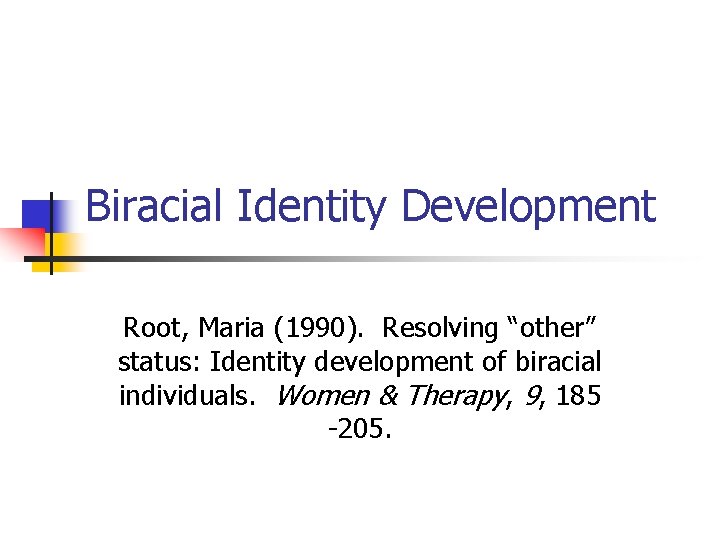 Biracial Identity Development Root, Maria (1990). Resolving “other” status: Identity development of biracial individuals. Biracial Identity Development Root, Maria (1990). Resolving “other” status: Identity development of biracial individuals.